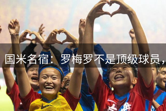 国米名宿：罗梅罗不是顶级球员，看看阿根廷在世界杯丢多少球